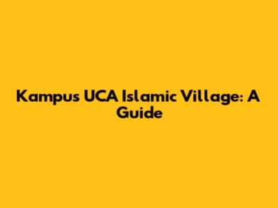 Kampus UCA Islamic Village: A Guide