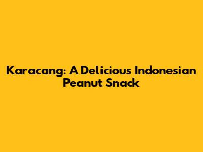 Karacang: A Delicious Indonesian Peanut Snack