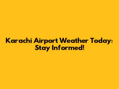 Karachi Airport Weather Today: Stay Informed!