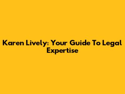 Karen Lively: Your Guide To Legal Expertise