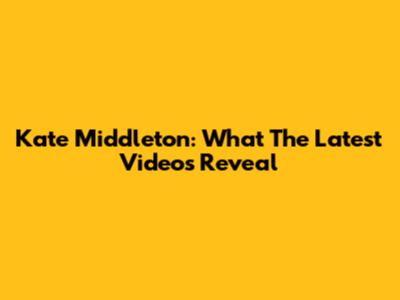 Kate Middleton: What The Latest Videos Reveal