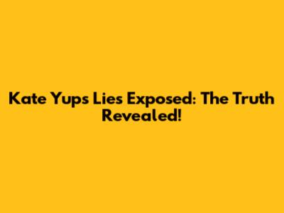 Kate Yup's Lies Exposed: The Truth Revealed!