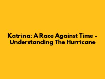 Katrina: A Race Against Time - Understanding The Hurricane
