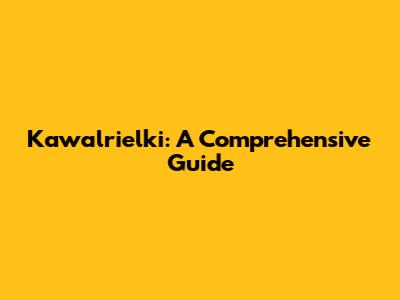 Kawalrielki: A Comprehensive Guide