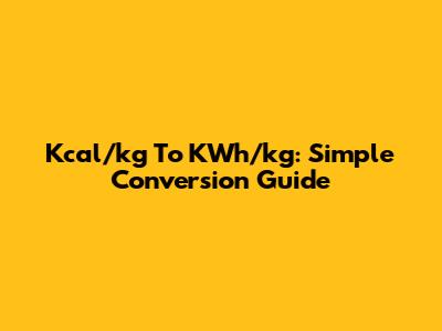 Kcal/kg To KWh/kg: Simple Conversion Guide