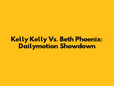 Kelly Kelly Vs. Beth Phoenix: Dailymotion Showdown