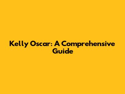 Kelly Oscar: A Comprehensive Guide