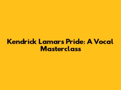 Kendrick Lamar's Pride: A Vocal Masterclass