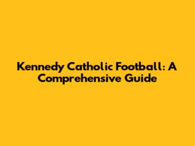 Kennedy Catholic Football: A Comprehensive Guide