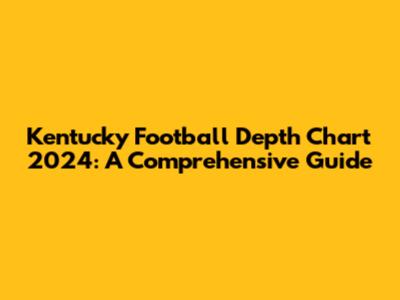 Kentucky Football Depth Chart 2024: A Comprehensive Guide