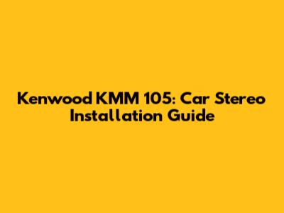 Kenwood KMM 105: Car Stereo Installation Guide