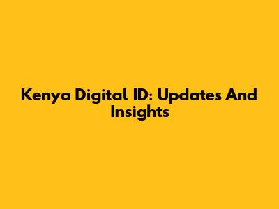 Kenya Digital ID: Updates And Insights