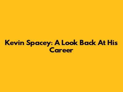 Kevin Spacey: A Look Back At His Career