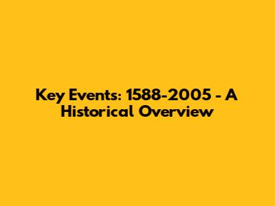 Key Events: 1588-2005 - A Historical Overview