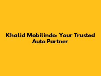 Khalid Mobilindo: Your Trusted Auto Partner