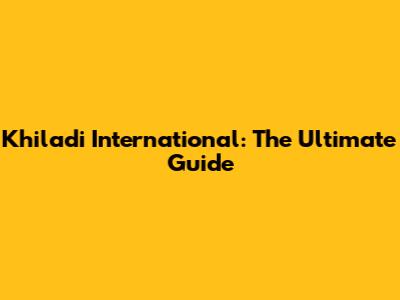 Khiladi International: The Ultimate Guide