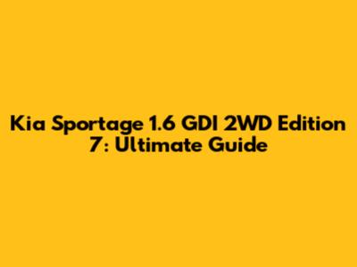 Kia Sportage 1.6 GDI 2WD Edition 7: Ultimate Guide