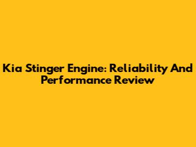 Kia Stinger Engine: Reliability And Performance Review