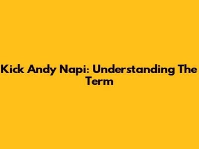Kick Andy Napi: Understanding The Term