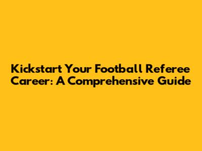 Kickstart Your Football Referee Career: A Comprehensive Guide