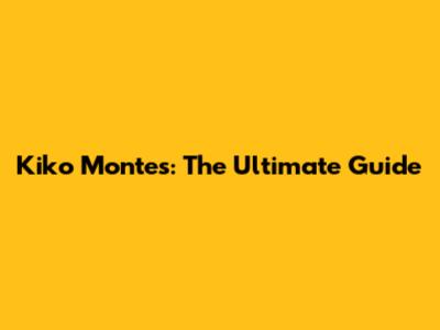 Kiko Montes: The Ultimate Guide