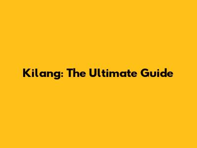 Kilang: The Ultimate Guide