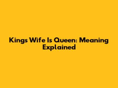 King's Wife Is Queen: Meaning Explained