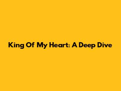 King Of My Heart: A Deep Dive