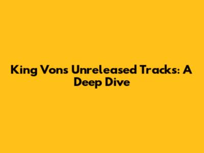 King Von's Unreleased Tracks: A Deep Dive