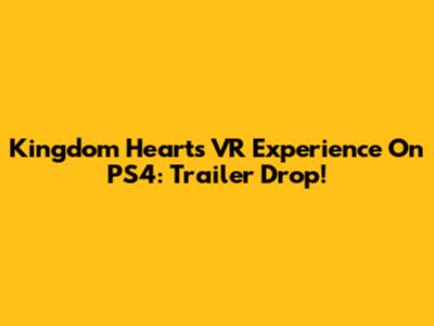 Kingdom Hearts VR Experience On PS4: Trailer Drop!