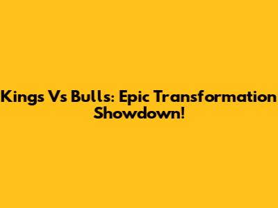 Kings Vs Bulls: Epic Transformation Showdown!