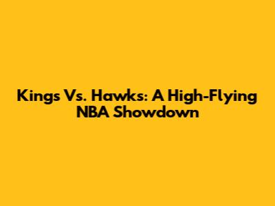 Kings Vs. Hawks: A High-Flying NBA Showdown