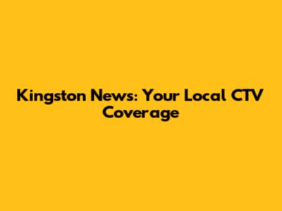 Kingston News: Your Local CTV Coverage