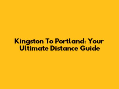 Kingston To Portland: Your Ultimate Distance Guide