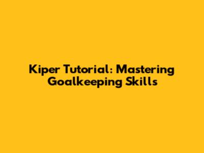 Kiper Tutorial: Mastering Goalkeeping Skills