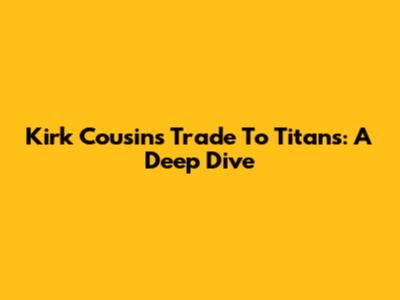 Kirk Cousins Trade To Titans: A Deep Dive