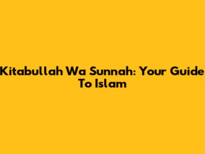 Kitabullah Wa Sunnah: Your Guide To Islam
