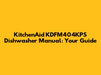 KitchenAid KDFM404KPS Dishwasher Manual: Your Guide