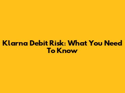 Klarna Debit Risk: What You Need To Know