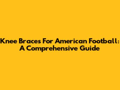 Knee Braces For American Football: A Comprehensive Guide