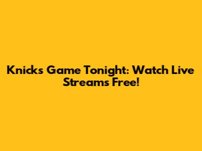 Knicks Game Tonight: Watch Live Streams Free!