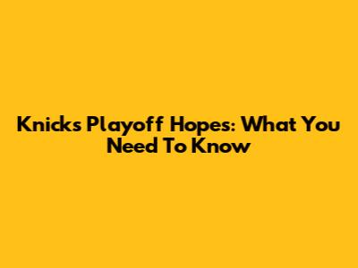 Knicks Playoff Hopes: What You Need To Know