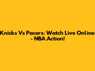 Knicks Vs Pacers: Watch Live Online - NBA Action!