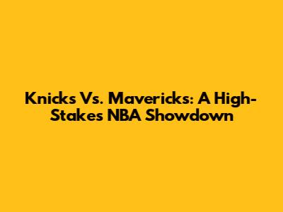 Knicks Vs. Mavericks: A High-Stakes NBA Showdown