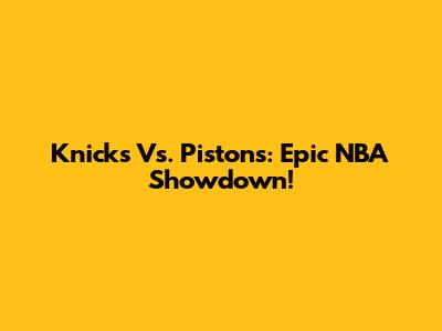Knicks Vs. Pistons: Epic NBA Showdown!