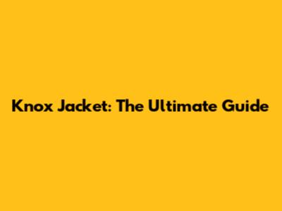 Knox Jacket: The Ultimate Guide