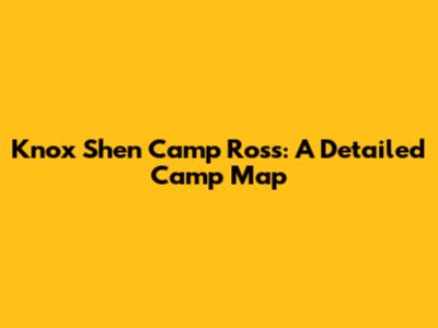 Knox Shen Camp Ross: A Detailed Camp Map