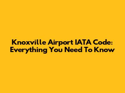 Knoxville Airport IATA Code: Everything You Need To Know