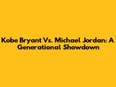 Kobe Bryant Vs. Michael Jordan: A Generational Showdown