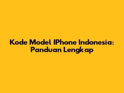 Kode Model IPhone Indonesia: Panduan Lengkap